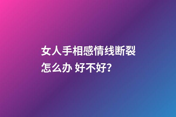 女人手相感情线断裂怎么办 好不好？
